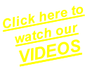 Click here to watch our  VIDEOS